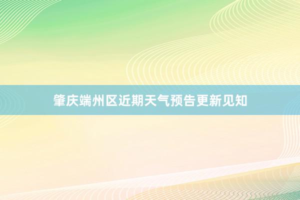 肇庆端州区近期天气预告更新见知