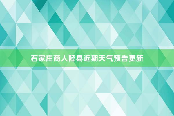 石家庄商人陉县近期天气预告更新